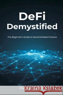 DeFi Demystified: The Beginner's Guide to Decentralized Finance Avery Grant 9789374599600 Mindful Pages