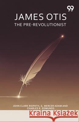 James Otis The Pre-Revolutionist John Clark G. Mercer Ridpath 9789374830963