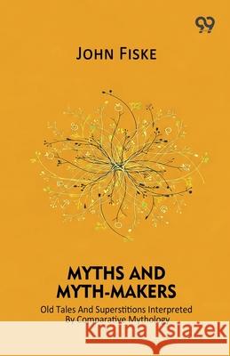 Myths And Myth-Makers Old Tales And Superstitions Interpreted By Comparative Mythology John Fiske 9789374831861 Double 9 Books