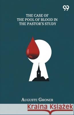 The Case Of The Pool Of Blood In The Pastor's Study Auguste Groner 9789374832035