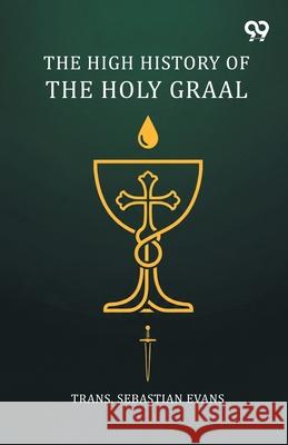 The High History Of The Holy Graal Trans Sebastian Evans 9789374832912