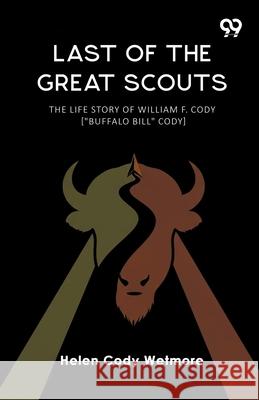 Last Of The Great Scouts The Life Story Of William F. Cody [
