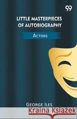 Little Masterpieces Of Autobiography Actors George Iles 9789374834138