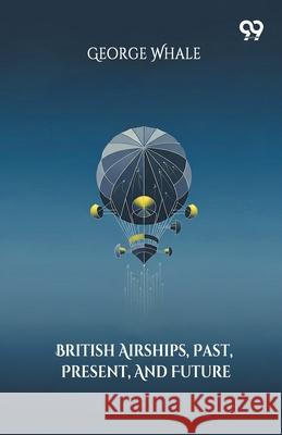 British Airships, Past, Present, And Future George Whale 9789374834251 Double 9 Books