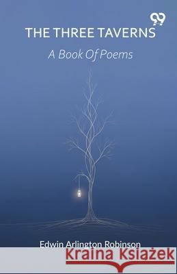 The Three Taverns A Book Of Poems Edwin Arlington Robinson 9789374834381