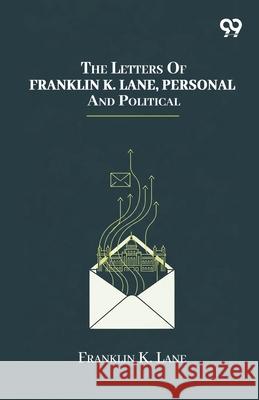 The Letters Of Franklin K. Lane, Personal And Political Franklin K. Lane 9789374835128