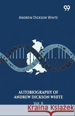 Autobiography Of Andrew Dickson White Vol. II Andrew Dickson White 9789374836972