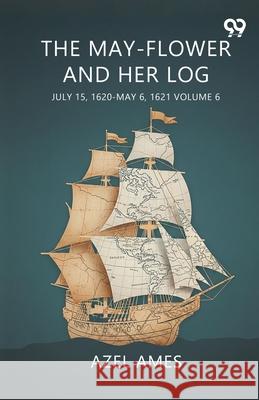 The May-Flower And Her Log July 15, 1620-May 6, 1621 Volume 6 Azel Ames 9789374837870 Double 9 Books