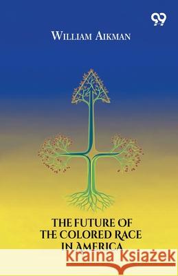 The Future Of The Colored Race In America William Aikman 9789374838303
