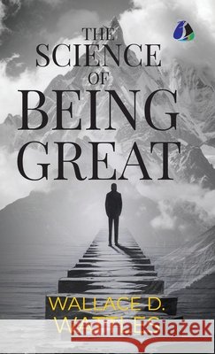 The Science of Being Great - [DELUXE HARDBOUND EDITION] Wallace D. Wattles 9789374990377 Sanage Publishing House Llp