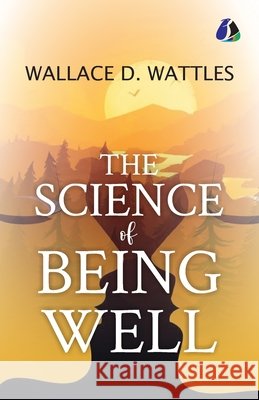 The Science of Being Well Wallace D. Wattles 9789374991039 Sanage Publishing House Llp