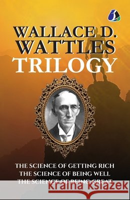 Wallace D.Wattles Trilogy Set of 3 Books (The Science of Getting Rich, The Science of Being Well and The Science of Being Great) Wallace D. Wattles 9789374992043 Sanage Publishing House Llp