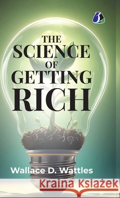The Science of Getting Rich: Attracting Financial Success & Creating Wealth Creation - [DELUXE HARDBOUND EDITION] Wallace D. Wattles 9789374999363 Sanage Publishing House Llp