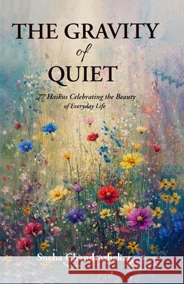 The Gravity of Quiet: 77 Haikus Celebrating the Beauty of Everyday Life Chandrashekar, Sneha 9789375003113