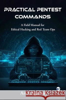 Practical Pentest Commands: A Field Manual for Ethical Hacking and Red Team Ops. Amit Agarwal 9789375005797