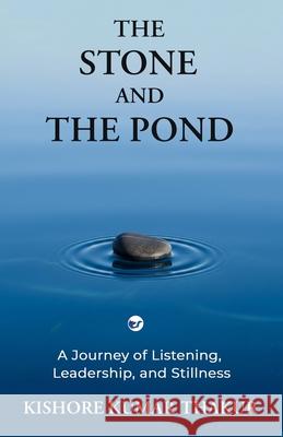 The Stone and The Pond: A Journey of Listening, Leadership and Stillness Kishore Kuma 9789375007388
