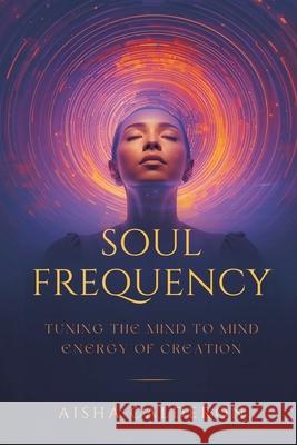 Soul Frequency: Tuning the Mind to the Energy of Creation Aisha Calderon 9789375364337