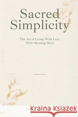 Sacred Simplicity: The Art of Living With Less and Meaning More Aisha Calderon 9789375367659 Mindful Pages