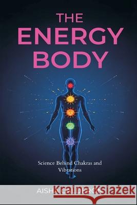 The Energy Body: Science Behind Chakras and Vibrations Aisha Calderon 9789375368182 Mindful Pages