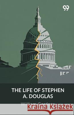 The Life Of Stephen A. Douglas William Gardner 9789375552123