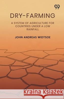 Dry-Farming A System Of Agriculture For Countries Under A Low Rainfall John Andreas Widtsoe 9789375557982