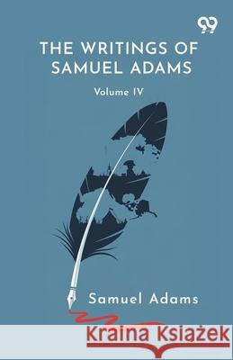 The Writings Of Samuel Adams: Volume IV Samuel Adams 9789375559689