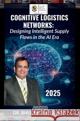 Cognitive Logistics Networks: Designing Intelligent Supply Flows in the AI Era Bhupendra Kumar 9789375590064 Wissira Press