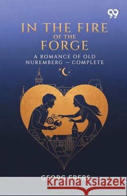 In The Fire Of The Forge A Romance Of Old Nuremberg - Complete Georg Ebers 9789376392964 Double 9 Books