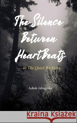 The Silence Between Heartbeats - In the Quiet, We Exist Ashok Jahagirdar                         9789376421152