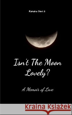 Isn't The Moon Lovely? A Memoir Of Love Renuka Devi S 9789376424573