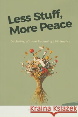 Less Stuff, More Peace: Declutter Without Becoming a Minimalist Sumi Takahara-Lei 9789376551170 Mindful Pages