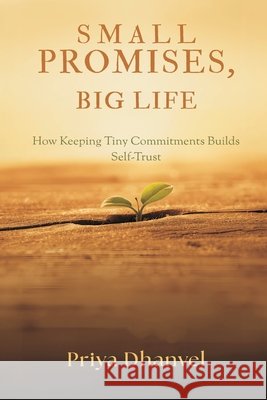 Small Promises, Big Life: How Keeping Tiny Commitments Builds Self-Trust Priya Dhanvel 9789376555048 Mindful Pages