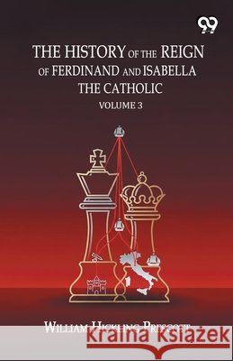 The History Of The Reign Of Ferdinand And Isabella The Catholic: Volume 3 Prescott, William Hickling 9789376804634