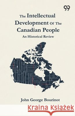 The Intellectual Development Of The Canadian People: An Historical Review Bourinot, John George 9789376806256