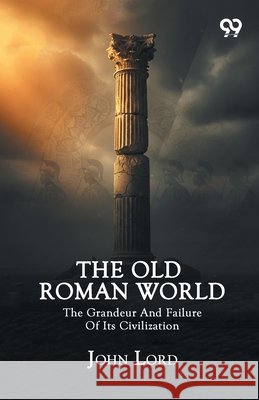 The Old Roman World: The Grandeur And Failure Of Its Civilization Lord, John 9789376809776