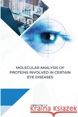 Molecular analysis of proteins involved in certain eye diseases Venu Talla 9789377180010