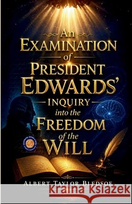 An Examination of President Edwards Inquiry into the Freedom of the Will Albert Taylor Bledsoe                    9789377464226