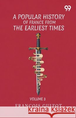 A Popular History Of France From The Earliest Times: Volume 3 Guizot, Francois Pierre Guilaume 9789377502607