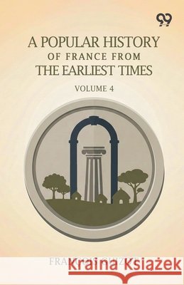 A Popular History Of France From The Earliest Times: Volume 4 Guizot, Francois Pierre Guilaume 9789377505165