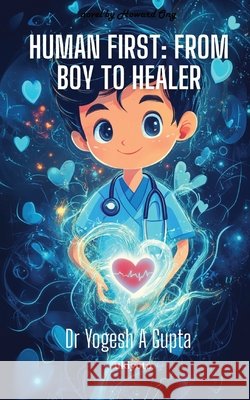 Human First: From Boy to Healer Dr Yogesh a Gupta 9789377524869