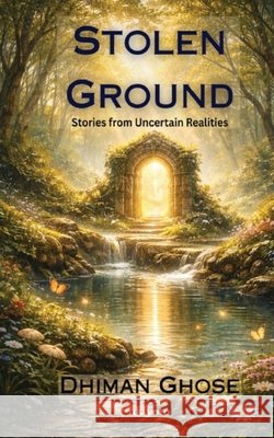 Stolen Ground Stories from Uncertain Realities Dhiman Ghose 9789377528362