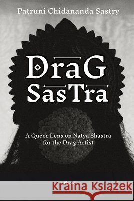 Drag Sastra A Queer Lens on Natya Shastra for the Drag Artist Patruni Chidananda Sastry 9789377529253