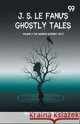 J. S. Le Fanu'S Ghostly Tales: Volume 3 The Haunted Baronet (1871) Fanu, Joseph Sheridan Le 9789378300189