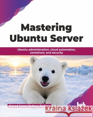 Mastering Ubuntu Server: Ubuntu administration, cloud automation, containers, and security (English Edition) Ahmed Gamal Badawy Badawy 9789378542831 Bpb Publications