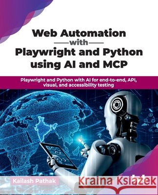 Web Automation with Playwright and Python using AI and MCP: Playwright and Python with AI for end-to-end, API, visual, and accessibility testing (Engl Kailash Pathak 9789378543173 Bpb Publications