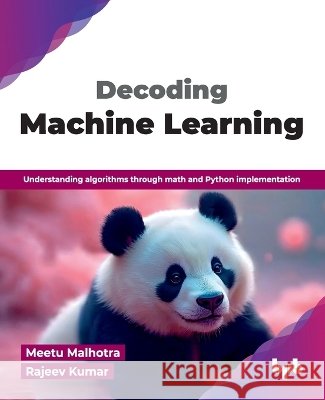 Decoding Machine Learning: Understanding algorithms through math and Python implementation (English Edition) Malhotra, Meetu, Kumar, Rajeev 9789378547263