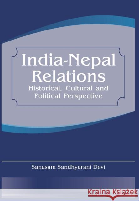 India Nepal Relations: Historical, Cultural and Political Perspective Devi 9789380177458