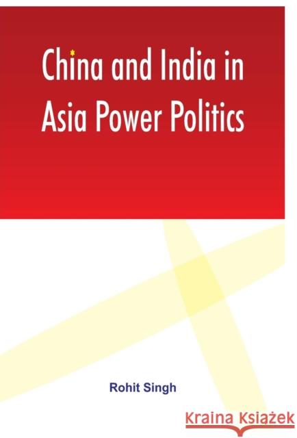 China and India in Asia Power Politics Rohit Singh   9789380177533