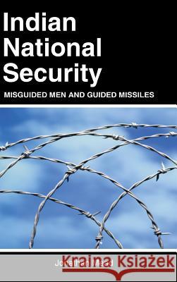 Indian National Security: Misguided Men and Guided Missiles Jonathan Mead 9789380502397