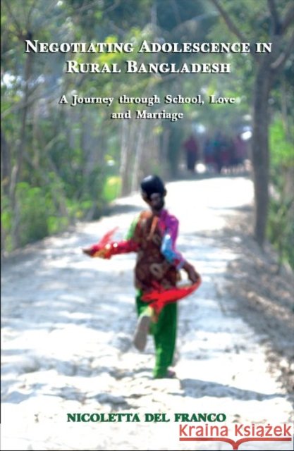 Negotiating Adolescence in Rural Bangladesh: A Journey Through School, Love and Marriage Del Franco, Nicoletta 9789381017173 Zubaan Books